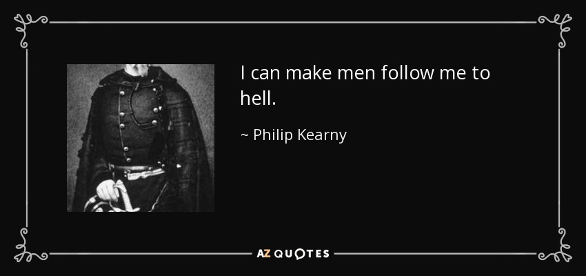 I can make men follow me to hell. - Philip Kearny