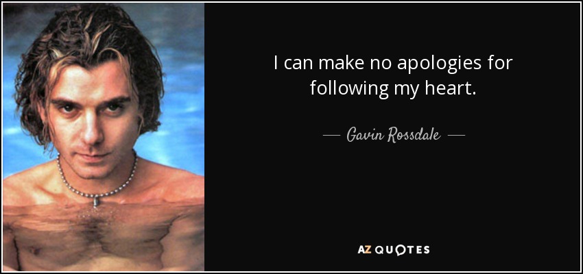 I can make no apologies for following my heart. - Gavin Rossdale