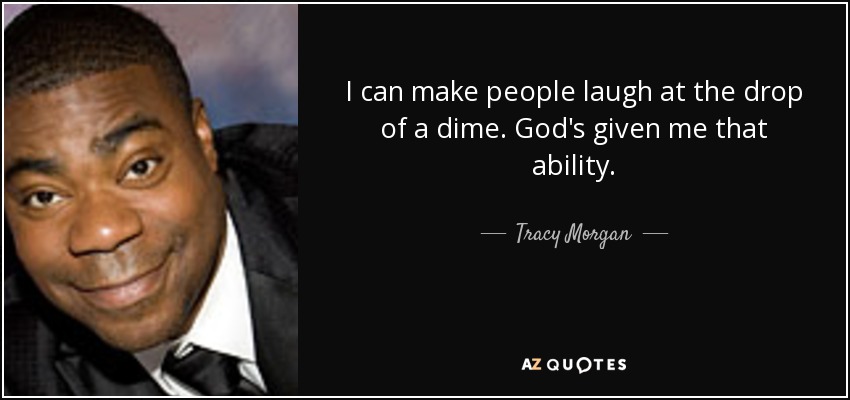 I can make people laugh at the drop of a dime. God's given me that ability. - Tracy Morgan