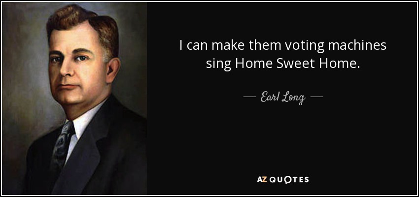 I can make them voting machines sing Home Sweet Home. - Earl Long