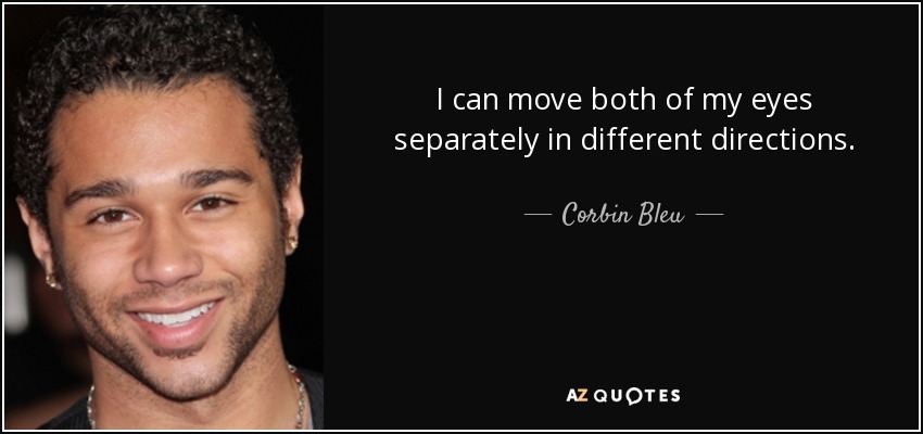 I can move both of my eyes separately in different directions. - Corbin Bleu