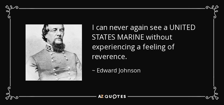 I can never again see a UNITED STATES MARINE without experiencing a feeling of reverence. - Edward Johnson