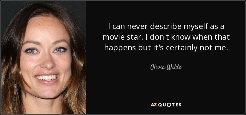 I can never describe myself as a movie star. I don't know when that happens but it's certainly not me. - Olivia Wilde