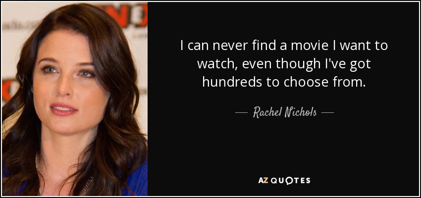 I can never find a movie I want to watch, even though I've got hundreds to choose from. - Rachel Nichols