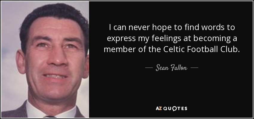 I can never hope to find words to express my feelings at becoming a member of the Celtic Football Club. - Sean Fallon