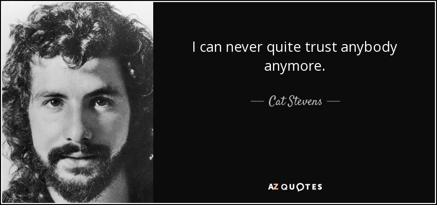 I can never quite trust anybody anymore. - Cat Stevens