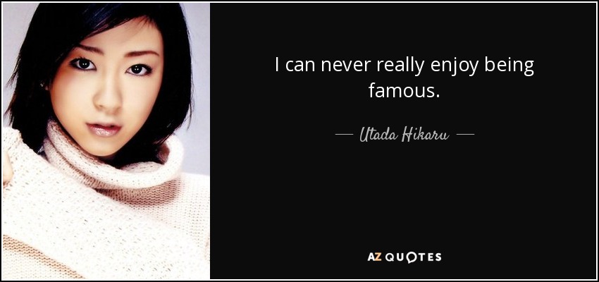 I can never really enjoy being famous. - Utada Hikaru
