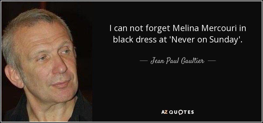 I can not forget Melina Mercouri in black dress at 'Never on Sunday'. - Jean Paul Gaultier