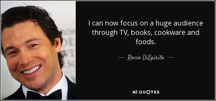 I can now focus on a huge audience through TV, books, cookware and foods. - Rocco DiSpirito