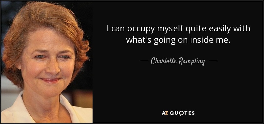 I can occupy myself quite easily with what's going on inside me. - Charlotte Rampling