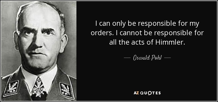I can only be responsible for my orders. I cannot be responsible for all the acts of Himmler. - Oswald Pohl