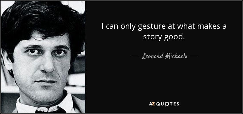 I can only gesture at what makes a story good. - Leonard Michaels