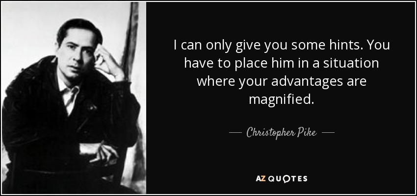 I can only give you some hints. You have to place him in a situation where your advantages are magnified. - Christopher Pike