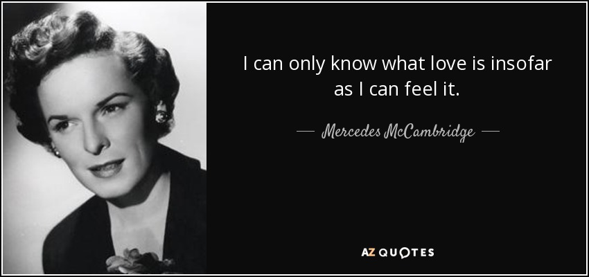 I can only know what love is insofar as I can feel it. - Mercedes McCambridge