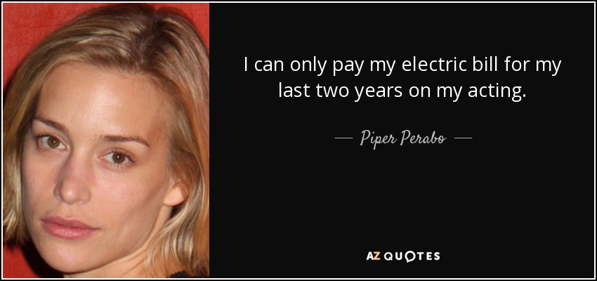 I can only pay my electric bill for my last two years on my acting. - Piper Perabo