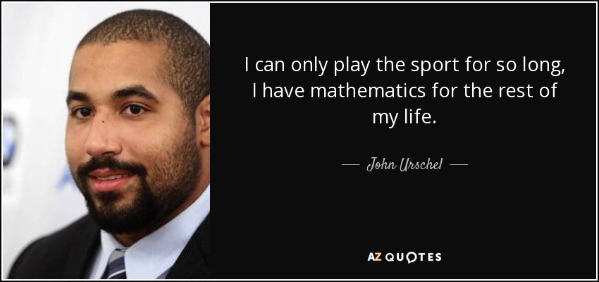 I can only play the sport for so long, I have mathematics for the rest of my life. - John Urschel