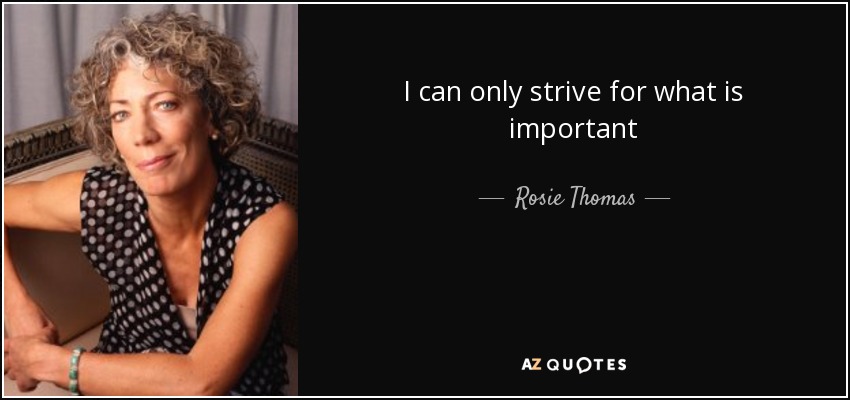 I can only strive for what is important - Rosie Thomas