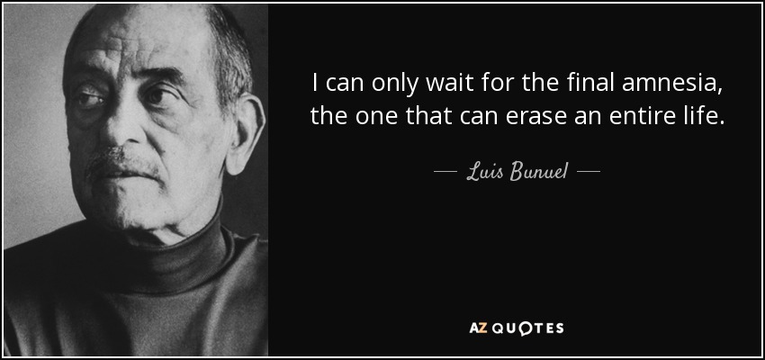 I can only wait for the final amnesia, the one that can erase an entire life. - Luis Bunuel
