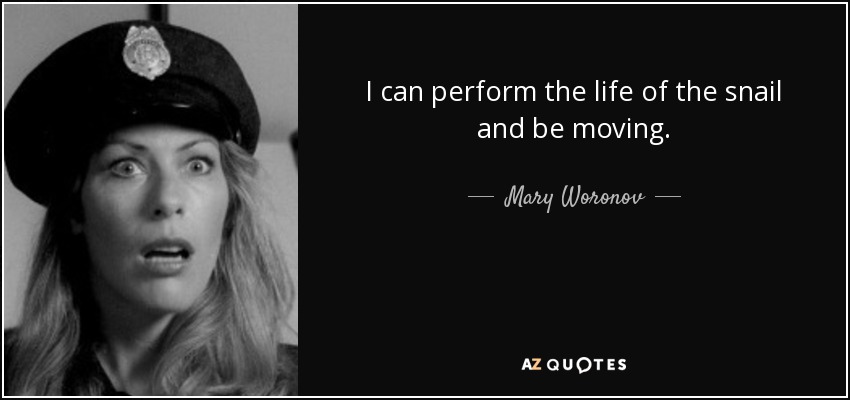 I can perform the life of the snail and be moving. - Mary Woronov