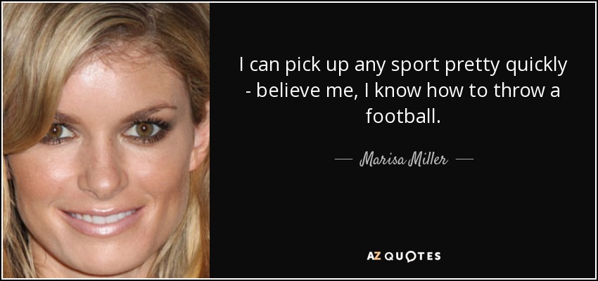 I can pick up any sport pretty quickly - believe me, I know how to throw a football. - Marisa Miller