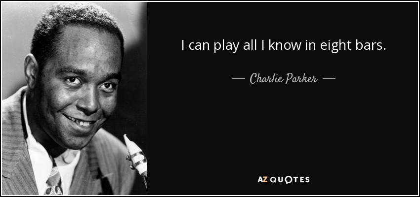 I can play all I know in eight bars. - Charlie Parker