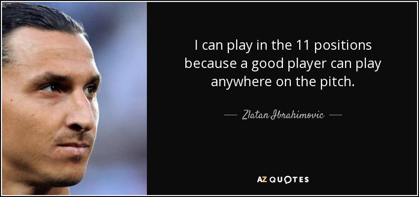 I can play in the 11 positions because a good player can play anywhere on the pitch. - Zlatan Ibrahimovic