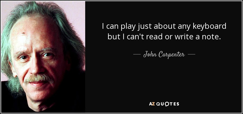 I can play just about any keyboard but I can't read or write a note. - John Carpenter