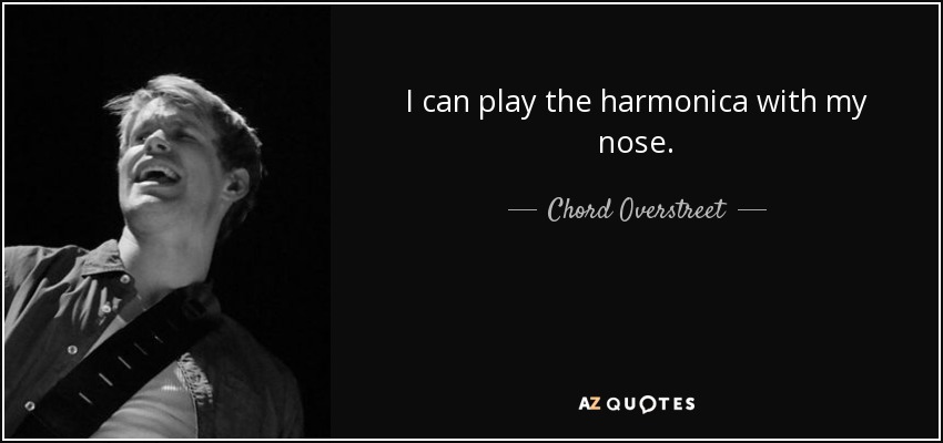 I can play the harmonica with my nose. - Chord Overstreet