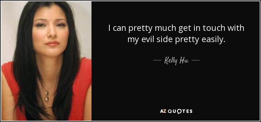 I can pretty much get in touch with my evil side pretty easily. - Kelly Hu