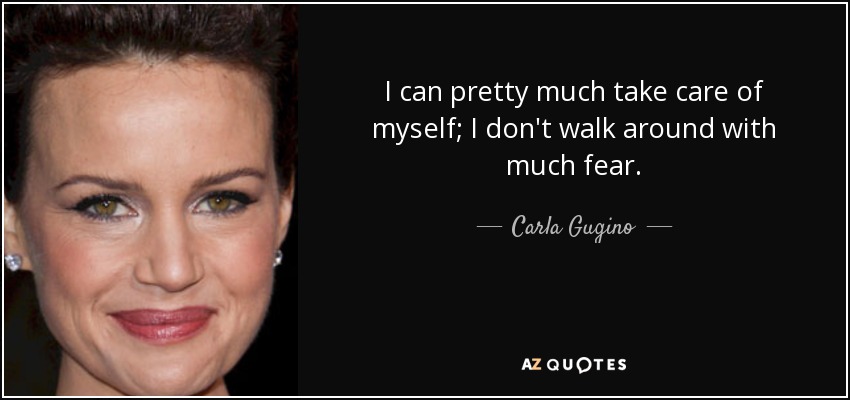 I can pretty much take care of myself; I don't walk around with much fear. - Carla Gugino