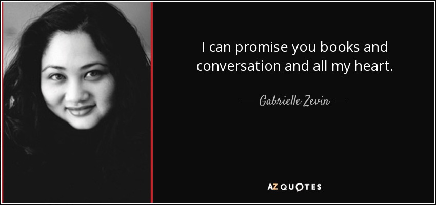 I can promise you books and conversation and all my heart. - Gabrielle Zevin