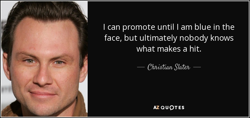 I can promote until I am blue in the face, but ultimately nobody knows what makes a hit. - Christian Slater