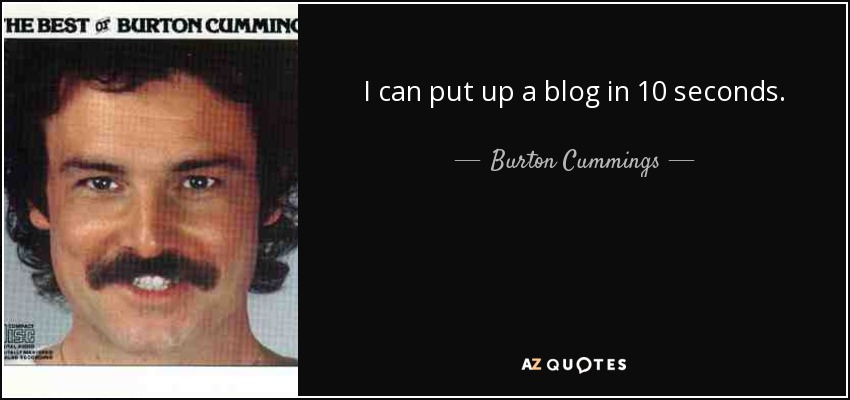 I can put up a blog in 10 seconds. - Burton Cummings
