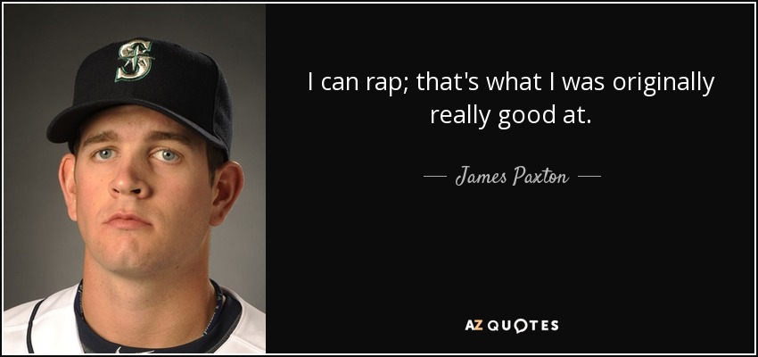 I can rap; that's what I was originally really good at. - James Paxton