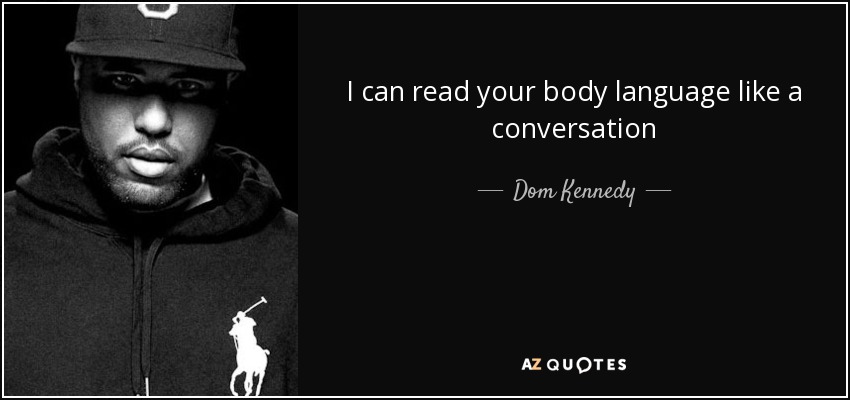 I can read your body language like a conversation - Dom Kennedy