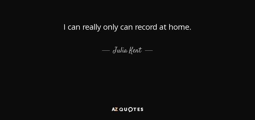 I can really only can record at home. - Julia Kent