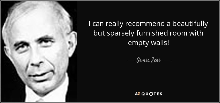 I can really recommend a beautifully but sparsely furnished room with empty walls! - Semir Zeki