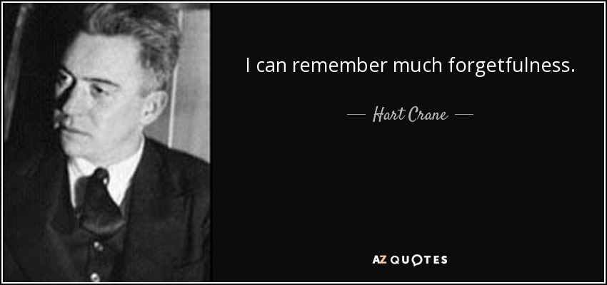 I can remember much forgetfulness. - Hart Crane