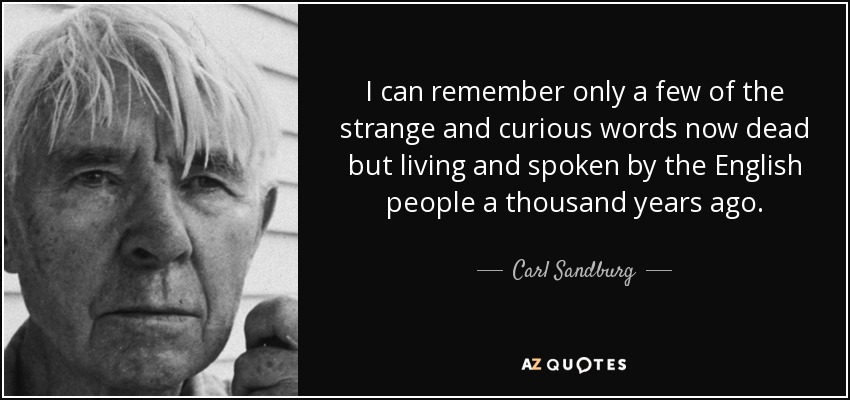 I can remember only a few of the strange and curious words now dead but living and spoken by the English people a thousand years ago. - Carl Sandburg