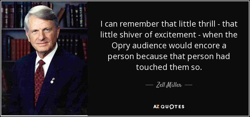 I can remember that little thrill - that little shiver of excitement - when the Opry audience would encore a person because that person had touched them so. - Zell Miller