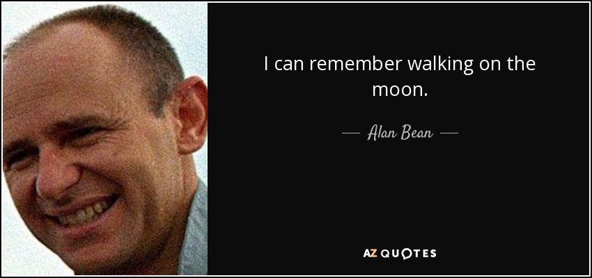I can remember walking on the moon. - Alan Bean