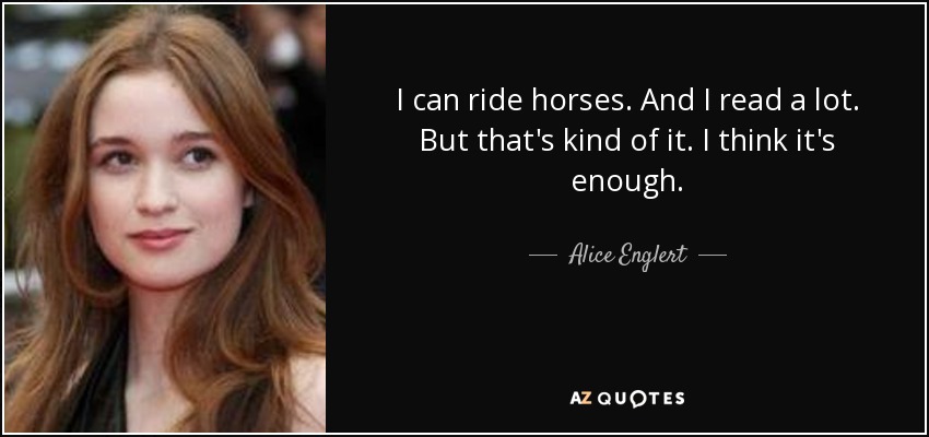 I can ride horses. And I read a lot. But that's kind of it. I think it's enough. - Alice Englert