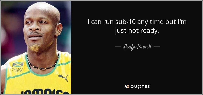 I can run sub-10 any time but I'm just not ready. - Asafa Powell