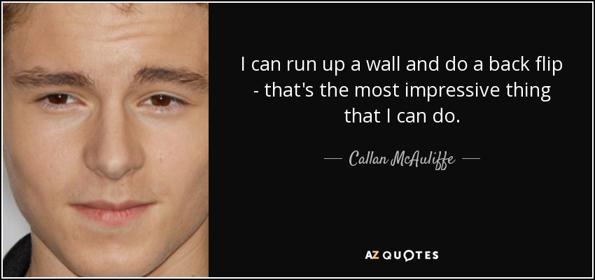 I can run up a wall and do a back flip - that's the most impressive thing that I can do. - Callan McAuliffe