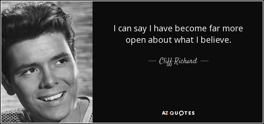 I can say I have become far more open about what I believe. - Cliff Richard