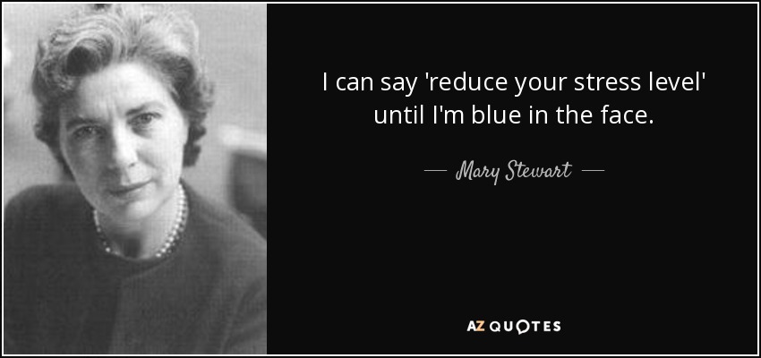 I can say 'reduce your stress level' until I'm blue in the face. - Mary Stewart