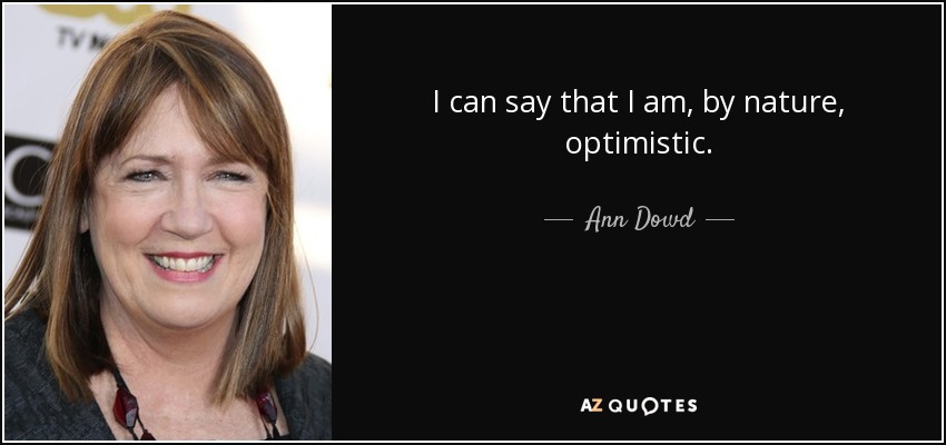 I can say that I am, by nature, optimistic. - Ann Dowd
