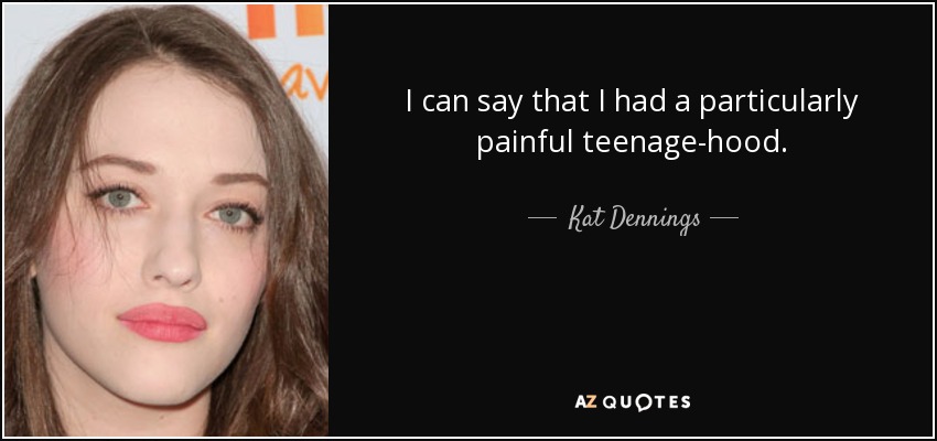 I can say that I had a particularly painful teenage-hood. - Kat Dennings