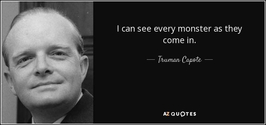 I can see every monster as they come in. - Truman Capote
