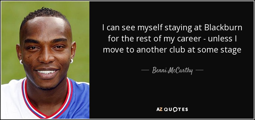I can see myself staying at Blackburn for the rest of my career - unless I move to another club at some stage - Benni McCarthy